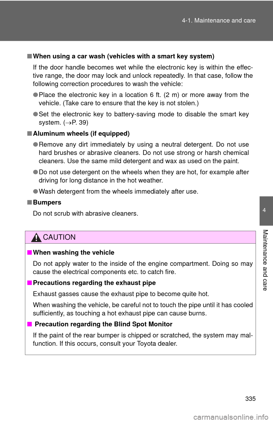 TOYOTA CAMRY 2012 XV50 / 9.G Owners Manual 335
4-1. Maintenance and care
4
Maintenance and care
■
When using a car wash (veh icles with a smart key system)
If the door handle becomes wet while the electronic key is within the effec-
tive ran