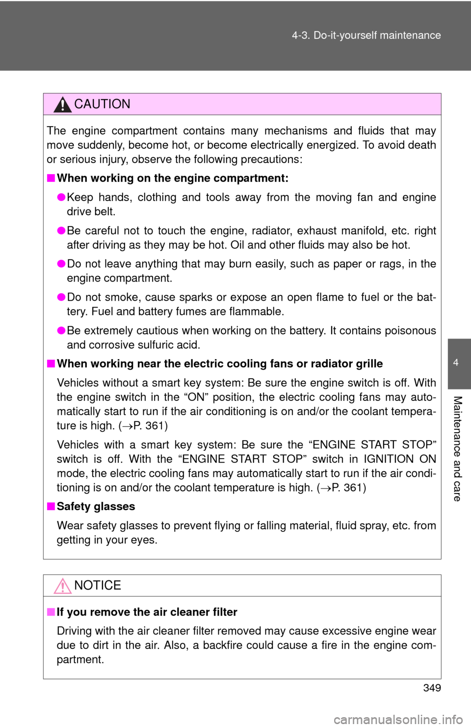 TOYOTA CAMRY 2012 XV50 / 9.G Owners Manual 349
4-3. Do-it-yourself maintenance
4
Maintenance and care
CAUTION
The engine compartment contains many mechanisms and fluids that may
move suddenly, become hot, or become electrically energized. To a