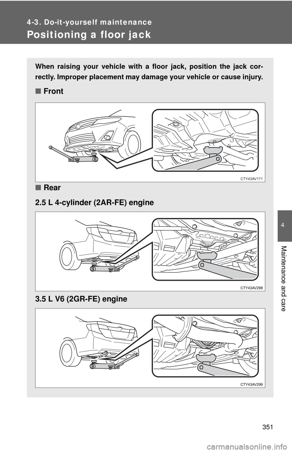 TOYOTA CAMRY 2012 XV50 / 9.G Owners Manual 351
4-3. Do-it-yourself maintenance
4
Maintenance and care
Positioning a floor jack
When raising your vehicle with a floor jack, position the jack cor-
rectly. Improper placement may damage your vehic