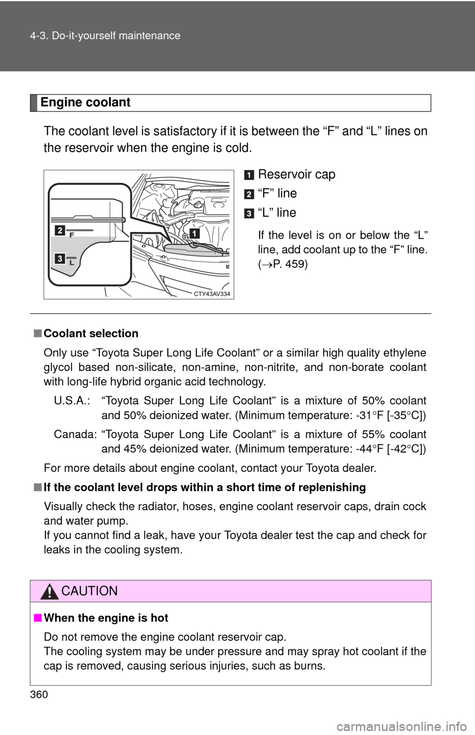 TOYOTA CAMRY 2012 XV50 / 9.G Owners Manual 360 4-3. Do-it-yourself maintenance
Engine coolantThe coolant level is sati sfactory if it is between the “F” and “L” lines on
the reservoir when the engine is cold.
Reservoir cap
“F” line