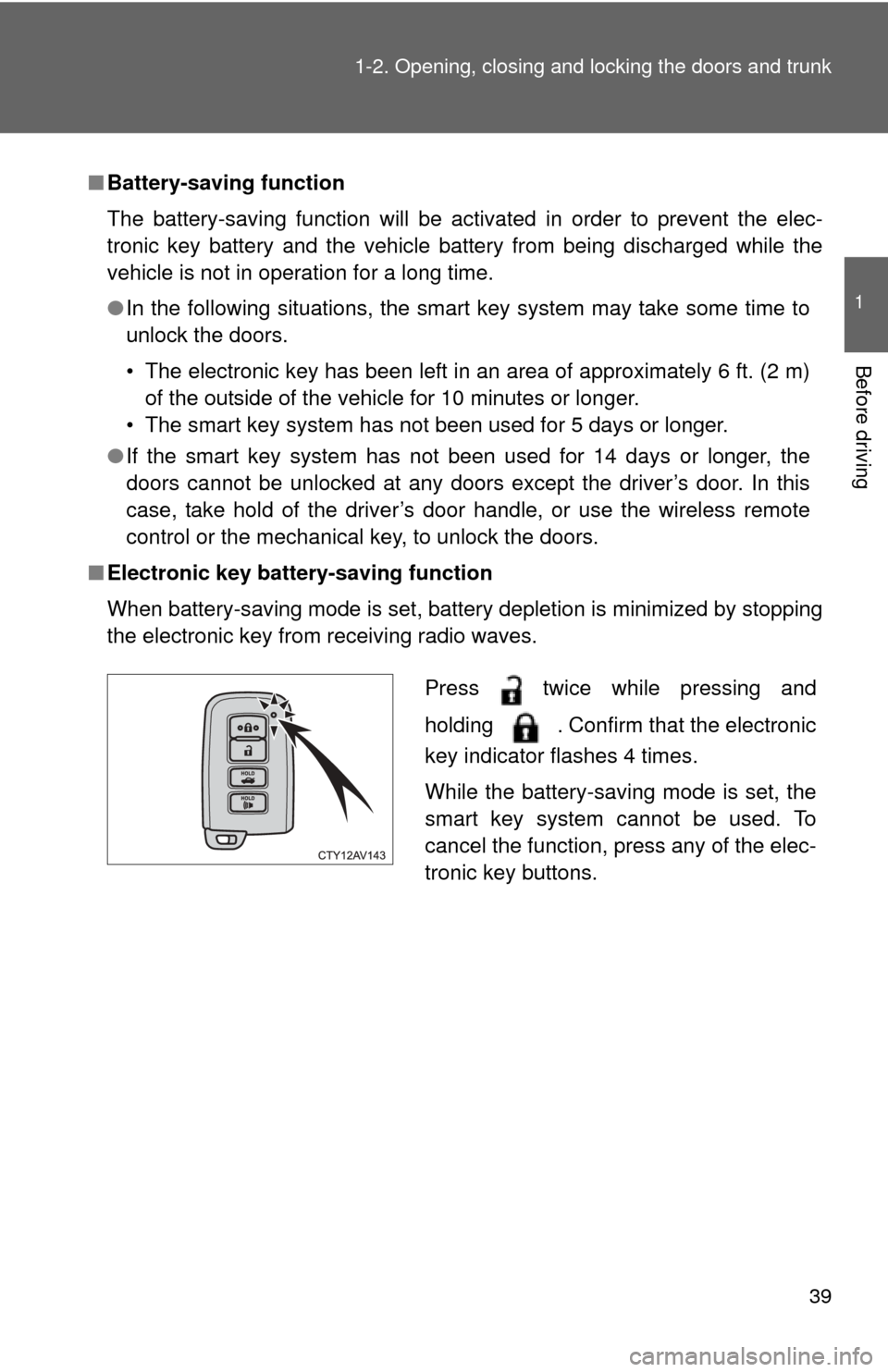 TOYOTA CAMRY 2012 XV50 / 9.G Owners Guide 39
1-2. Opening, closing and locking the doors and trunk
1
Before driving
■
Battery-saving function
The battery-saving function will be activated in order to prevent the elec-
tronic key battery and