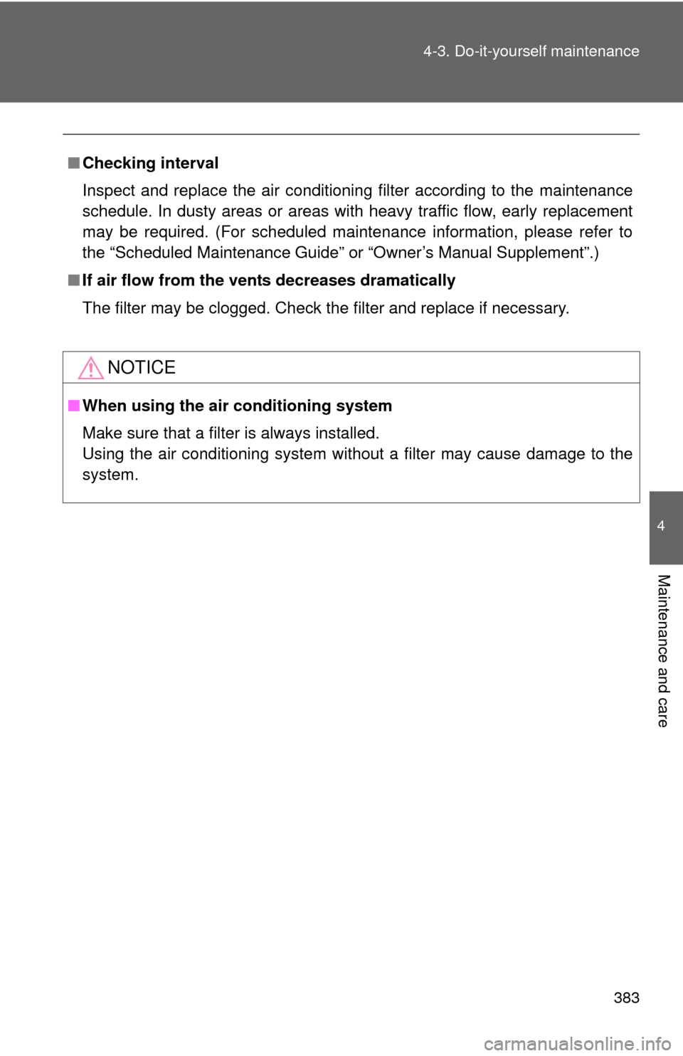 TOYOTA CAMRY 2012 XV50 / 9.G Owners Manual 383
4-3. Do-it-yourself maintenance
4
Maintenance and care
■
Checking interval
Inspect and replace the air conditioning filter according to the maintenance
schedule. In dusty areas or areas with hea