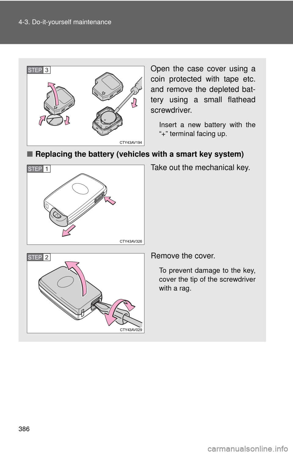 TOYOTA CAMRY 2012 XV50 / 9.G Owners Manual 386 4-3. Do-it-yourself maintenance
Open the case cover using a
coin protected with tape etc.
and remove the depleted bat-
tery using a small flathead
screwdriver.
Insert a new battery with the
“+