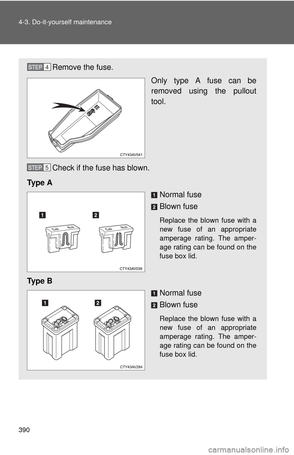 TOYOTA CAMRY 2012 XV50 / 9.G Owners Manual 390 4-3. Do-it-yourself maintenance
Remove the fuse.Only type A fuse can be
removed using the pullout
tool.
Check if the fuse has blown.
Ty p e  A Normal fuse
Blown fuse
Replace the blown fuse with a
