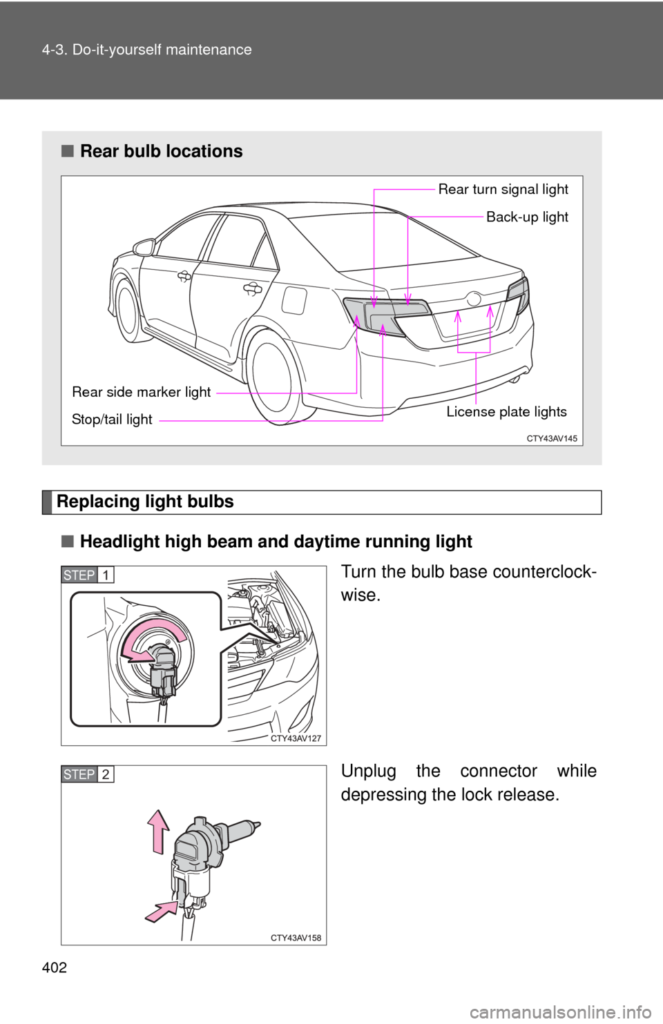 TOYOTA CAMRY 2012 XV50 / 9.G Owners Manual 402 4-3. Do-it-yourself maintenance
Replacing light bulbs■ Headlight high beam and daytime running light
Turn the bulb base counterclock-
wise.
Unplug the connector while
depressing the lock release