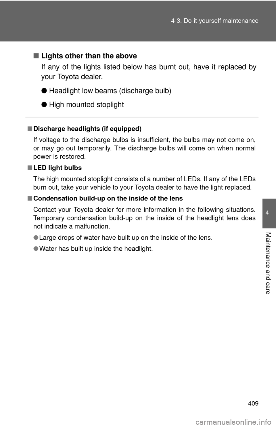 TOYOTA CAMRY 2012 XV50 / 9.G Owners Manual 409
4-3. Do-it-yourself maintenance
4
Maintenance and care
■
Lights other than the above
If any of the lights listed below  has burnt out, have it replaced by
your Toyota dealer.
● Headlight low b