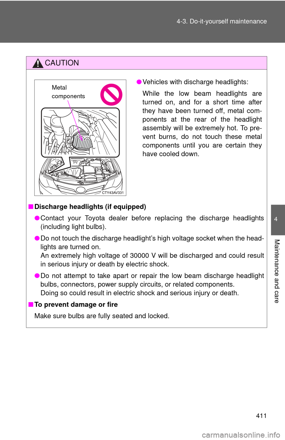 TOYOTA CAMRY 2012 XV50 / 9.G Owners Manual 411
4-3. Do-it-yourself maintenance
4
Maintenance and care
CAUTION
■
Discharge headlights (if equipped)
●Contact your Toyota dealer before replacing the discharge headlights
(including light bulbs