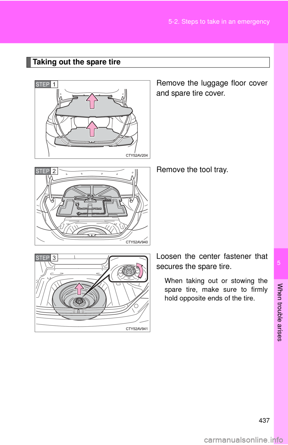 TOYOTA CAMRY 2012 XV50 / 9.G Owners Manual 5
When trouble arises
437
5-2. Steps to take in an emergency
Taking out the spare tire
Remove the luggage floor cover
and spare tire cover.
Remove the tool tray.
Loosen the center fastener that
secure TOYOTA CAMRY 2012 XV50 / 9.G Owners Manual 5
When trouble arises
437
5-2. Steps to take in an emergency
Taking out the spare tire
Remove the luggage floor cover
and spare tire cover.
Remove the tool tray.
Loosen the center fastener that
secure