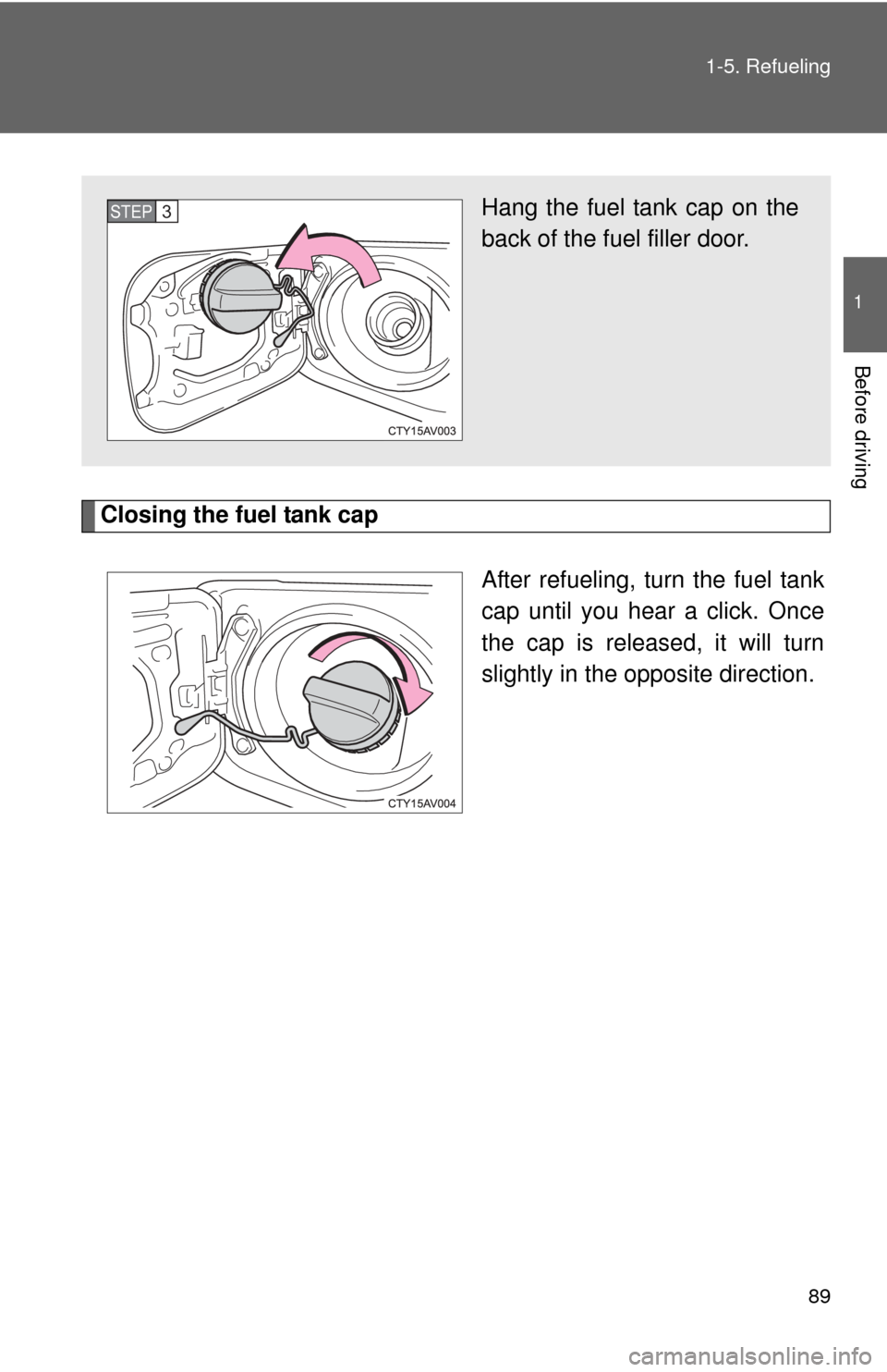 TOYOTA CAMRY 2012 XV50 / 9.G Owners Manual 89
1-5. Refueling
1
Before driving
Closing the fuel tank cap
After refueling, turn the fuel tank
cap until you hear a click. Once
the cap is released, it will turn
slightly in the opposite direction.
