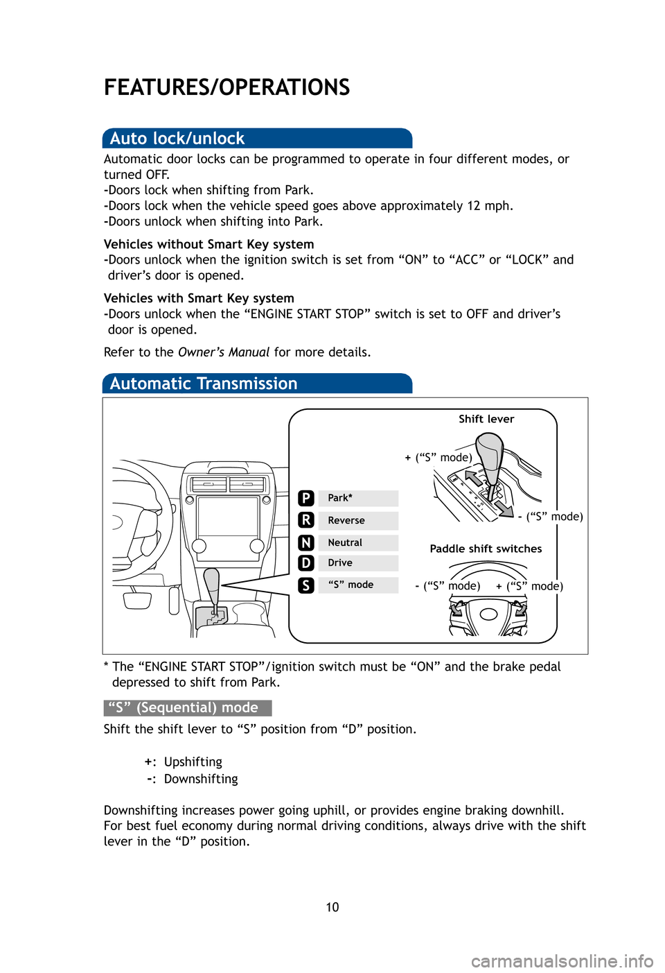 TOYOTA CAMRY 2012 XV50 / 9.G Quick Reference Guide 10
FEATURES/OPERATIONS
Automatic Transmission
* The “ENGINE START STOP”/ignition switch must be “ON” and the brake pedaldepressed to shift from Park.
Shift the shift lever to “S” position 