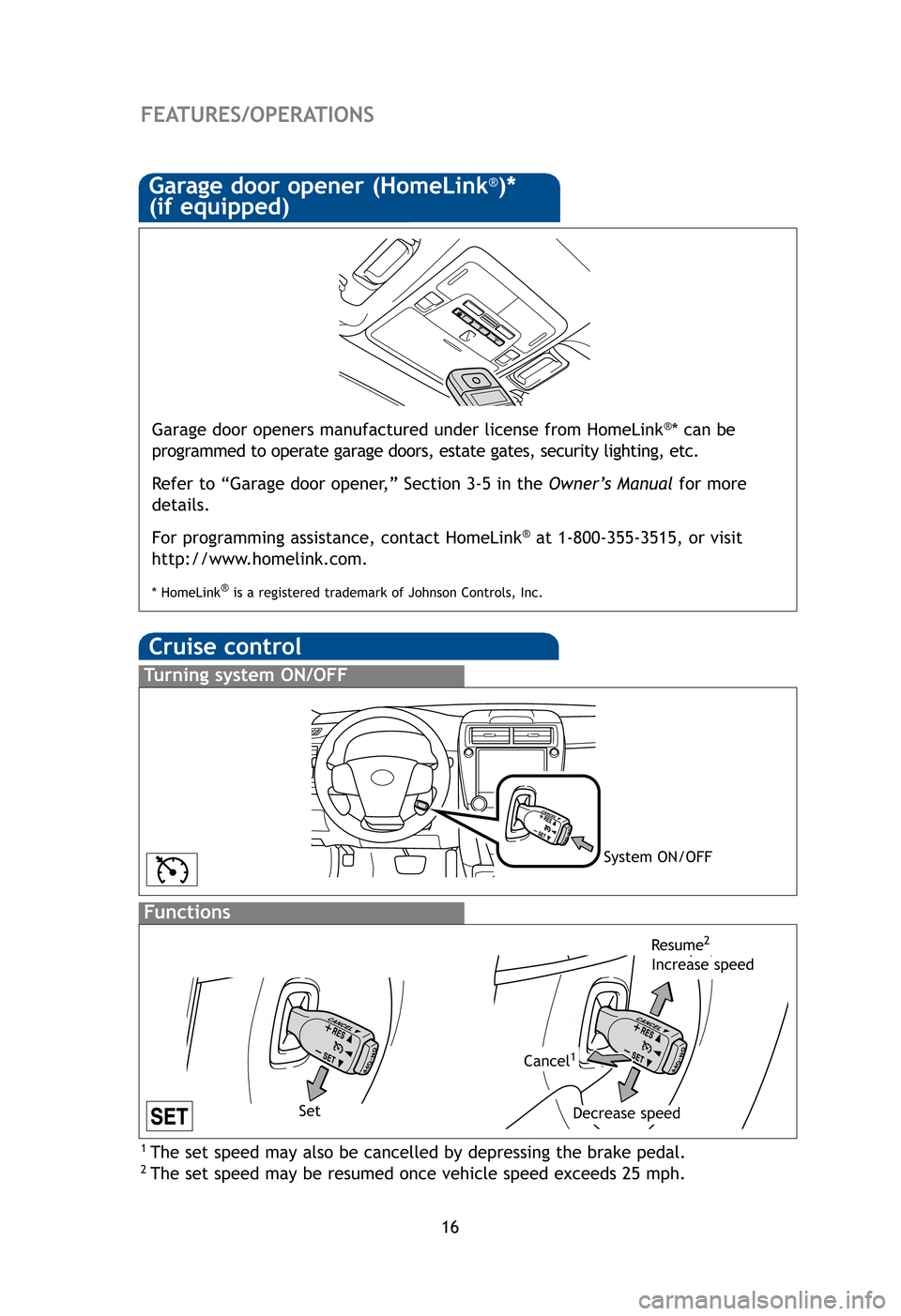 TOYOTA CAMRY 2012 XV50 / 9.G Quick Reference Guide 16
FEATURES/OPERATIONS
Cruise control
1 The set speed may also be cancelled by depressing the brake pedal.2 The set speed may be resumed once vehicle speed exceeds 25 mph.
Turning system ON/OFF
Functi