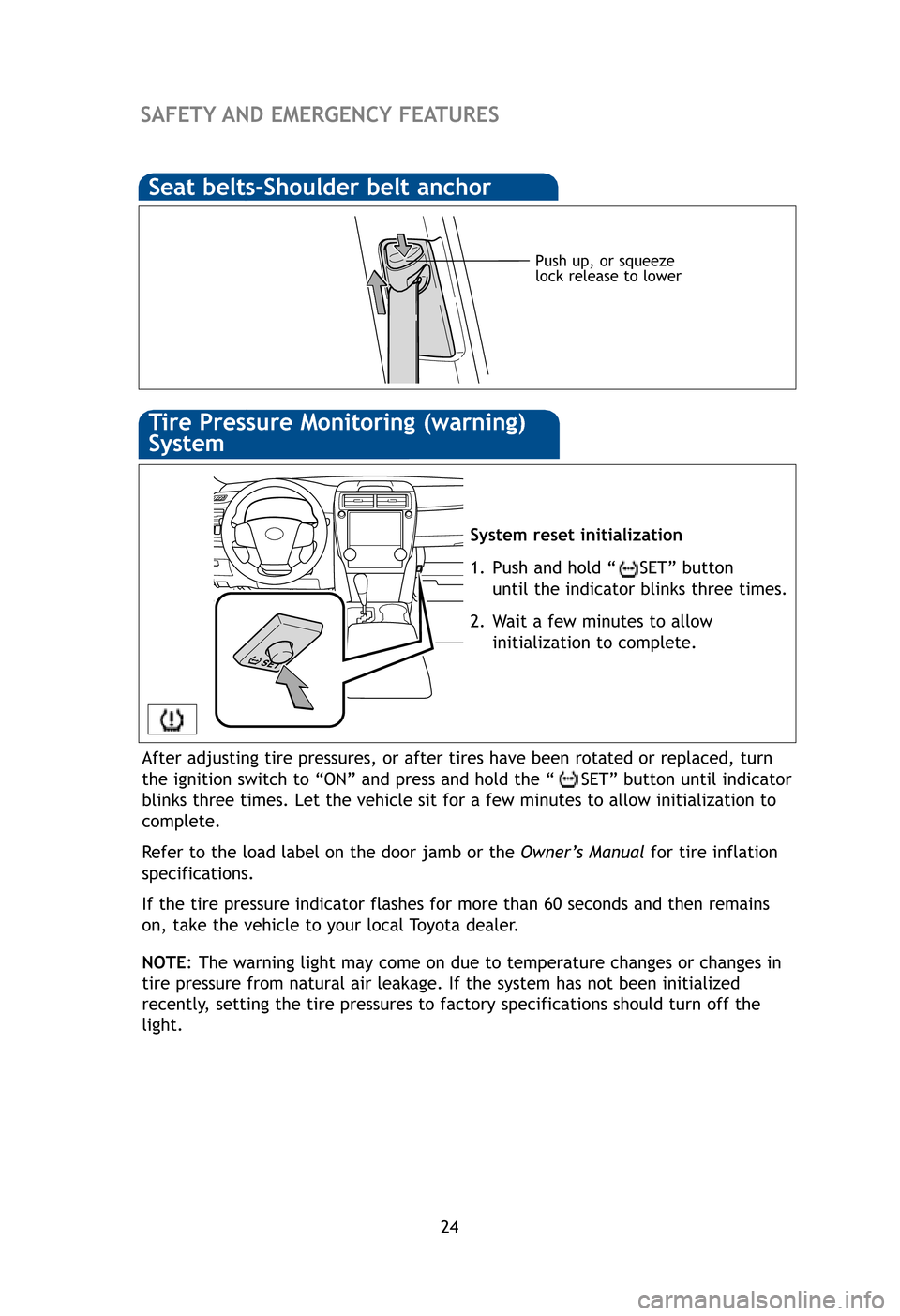 TOYOTA CAMRY 2012 XV50 / 9.G Quick Reference Guide 24
SAFETY AND EMERGENCY FEATURES
Push up, or squeeze
lock release to lower
System reset initialization
1. Push and hold “ SET” button until the indicator blinks three times.
2. Wait a few minutes TOYOTA CAMRY 2012 XV50 / 9.G Quick Reference Guide 24
SAFETY AND EMERGENCY FEATURES
Push up, or squeeze
lock release to lower
System reset initialization
1. Push and hold “ SET” button until the indicator blinks three times.
2. Wait a few minutes
