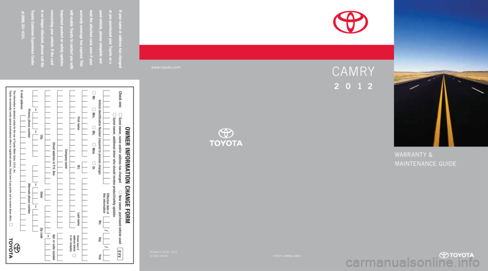 TOYOTA CAMRY 2012 XV50 / 9.G Warranty And Maintenance Guide WARRANT Y &
MAINTENANCE GUIDE
CAMRY
2012
If your name or address has changed
or you purchased your Toyota as a
used vehicle, please complete and
mail the attached card, even if your
warranty c TOYOTA CAMRY 2012 XV50 / 9.G Warranty And Maintenance Guide WARRANT Y &
MAINTENANCE GUIDE
CAMRY
2012
If your name or address has changed
or you purchased your Toyota as a
used vehicle, please complete and
mail the attached card, even if your
warranty c