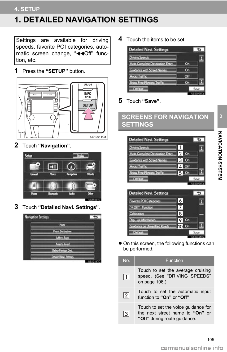 TOYOTA CAMRY 2013 XV50 / 9.G Navigation Manual 105
3
NAVIGATION SYSTEM
4. SETUP
1. DETAILED NAVIGATION SETTINGS
1Press the “SETUP” button.
2Touch “Navigation” .
3Touch “Detailed Navi. Settings” .
4Touch the items to be set.
5Touch “S TOYOTA CAMRY 2013 XV50 / 9.G Navigation Manual 105
3
NAVIGATION SYSTEM
4. SETUP
1. DETAILED NAVIGATION SETTINGS
1Press the “SETUP” button.
2Touch “Navigation” .
3Touch “Detailed Navi. Settings” .
4Touch the items to be set.
5Touch “S
