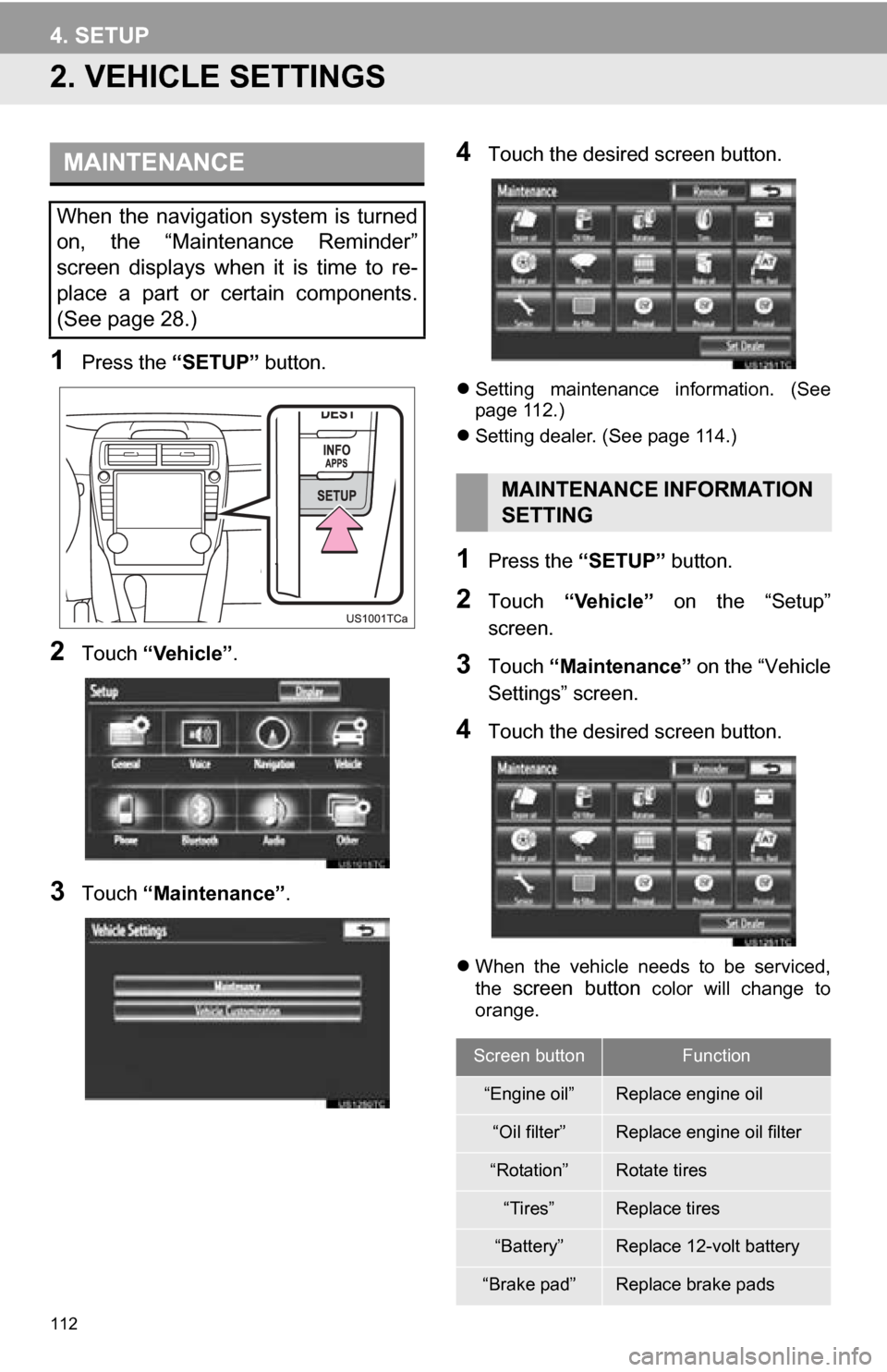 TOYOTA CAMRY 2013 XV50 / 9.G Navigation Manual 112
4. SETUP
2. VEHICLE SETTINGS
1Press the “SETUP” button.
2Touch “Vehicle” .
3Touch “Maintenance” .
4Touch the desired screen button.
Setting maintenance information. (See
page 112 TOYOTA CAMRY 2013 XV50 / 9.G Navigation Manual 112
4. SETUP
2. VEHICLE SETTINGS
1Press the “SETUP” button.
2Touch “Vehicle” .
3Touch “Maintenance” .
4Touch the desired screen button.
Setting maintenance information. (See
page 112
