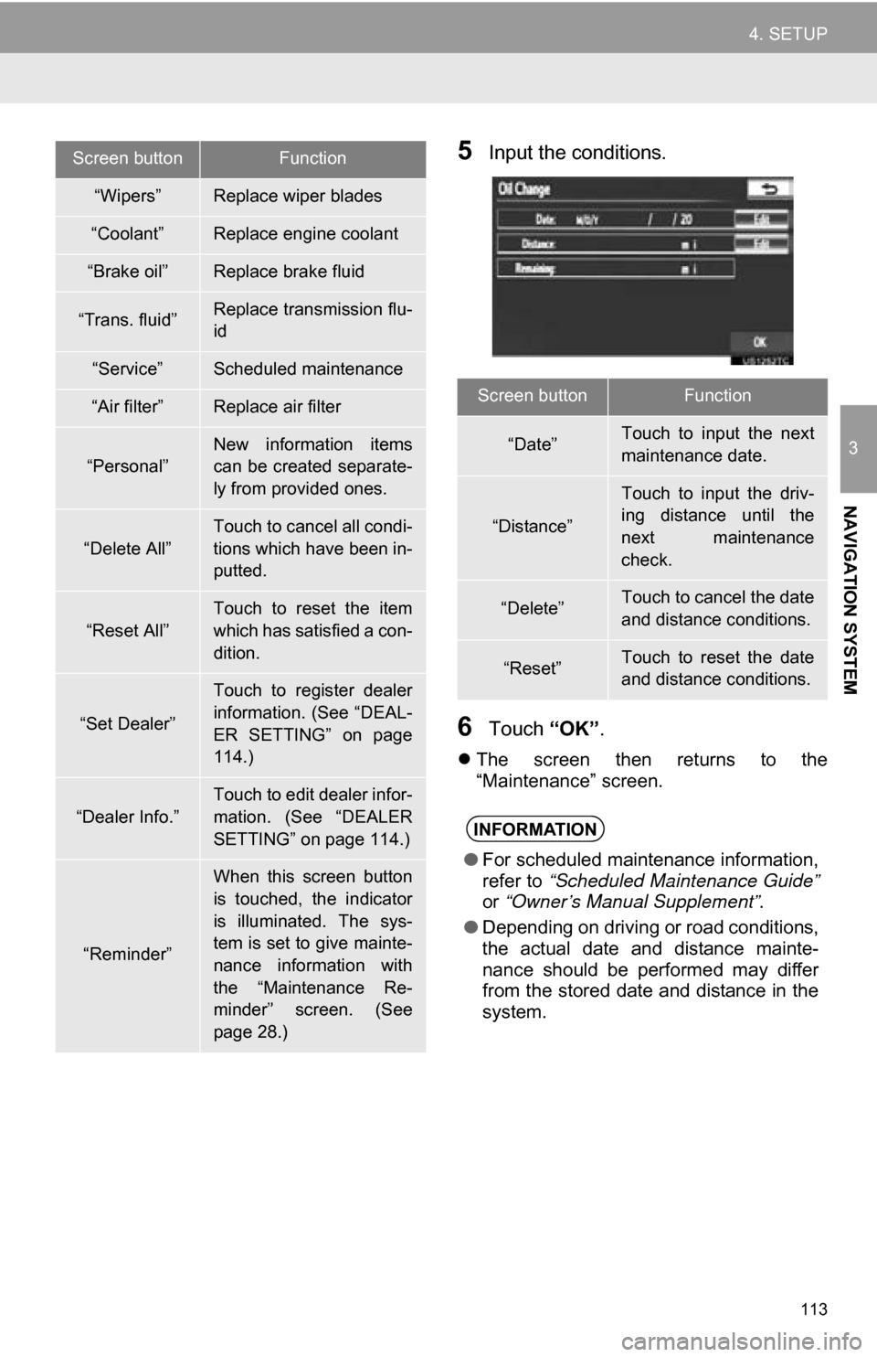 TOYOTA CAMRY 2013 XV50 / 9.G Navigation Manual 113
4. SETUP
3
NAVIGATION SYSTEM
5Input the conditions.
6Touch “OK”.
The  screen  then  returns  to  the
“Maintenance” screen.
“Wipers”Replace wiper blades
“Coolant”Replace engine c