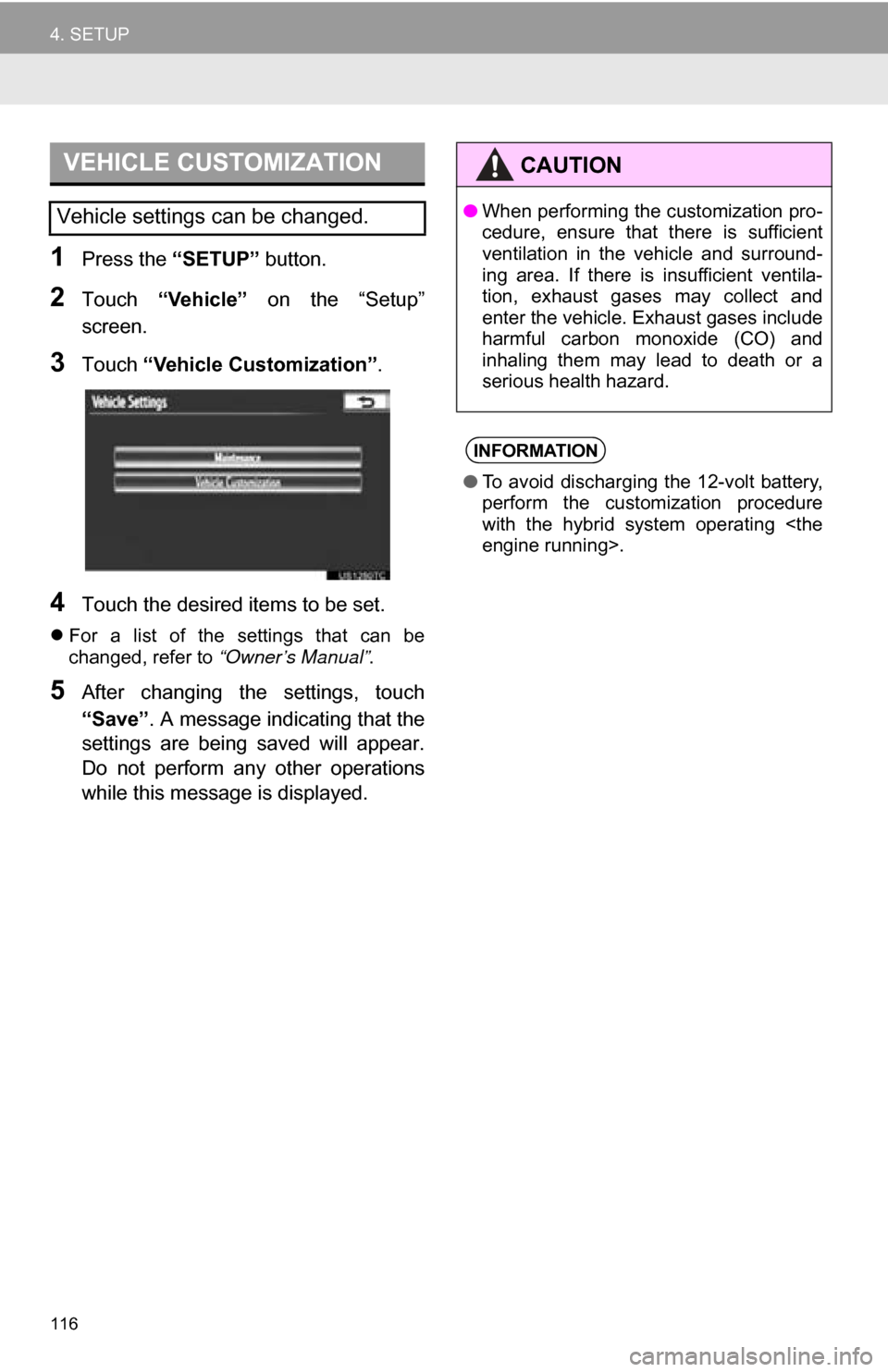 TOYOTA CAMRY 2013 XV50 / 9.G Navigation Manual 116
4. SETUP
1Press the “SETUP” button.
2Touch “Vehicle”   on  the  “Setup”
screen.
3Touch  “Vehicle Customization” .
4Touch the desired items to be set.
For  a  list  of  the  sett