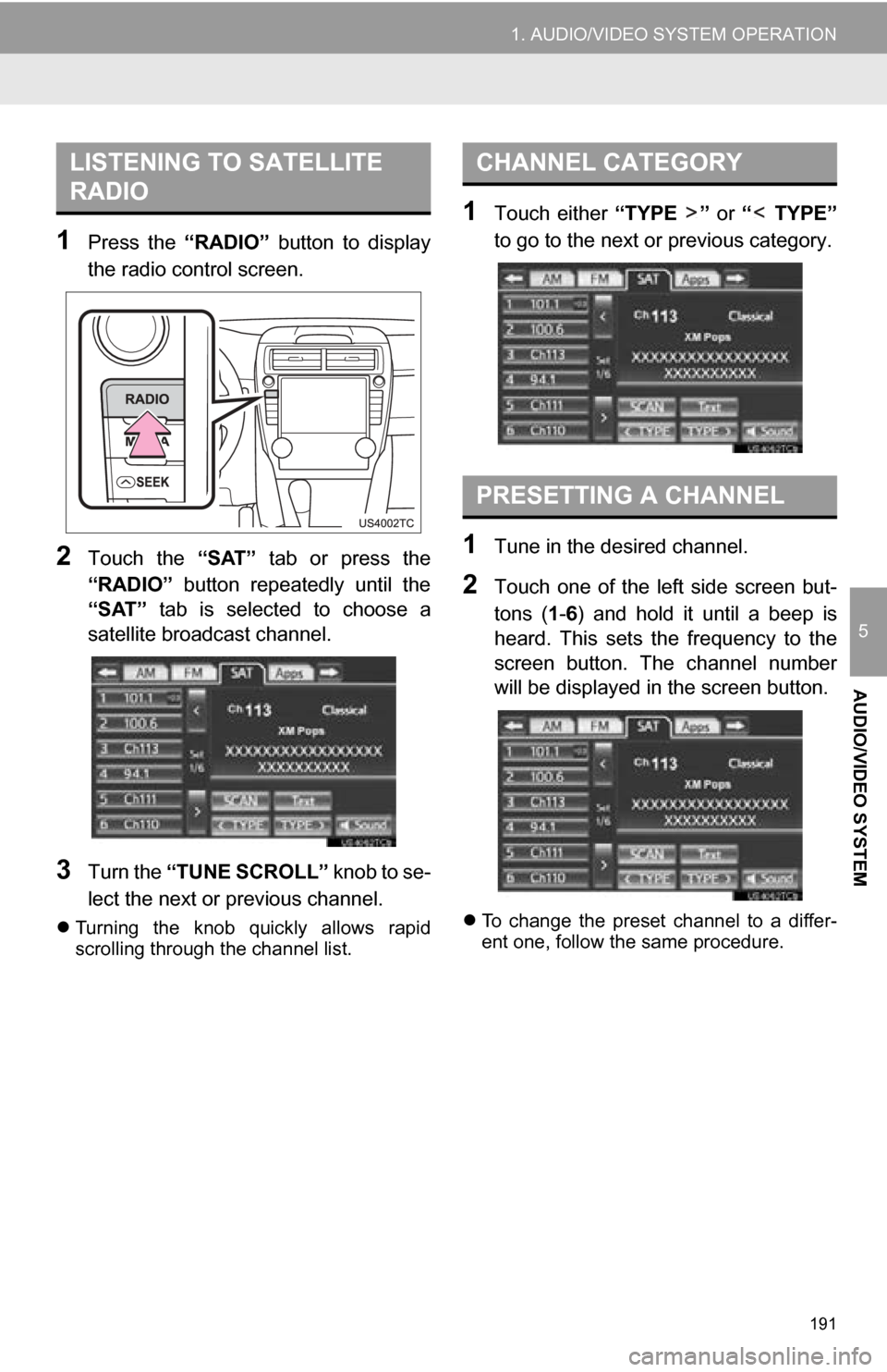 TOYOTA CAMRY 2013 XV50 / 9.G Navigation Manual 191
1. AUDIO/VIDEO SYSTEM OPERATION
5
AUDIO/VIDEO SYSTEM
1Press the “RADIO” button to display
the radio control screen.
2Touch the “SAT” tab or press the
“RADIO” button repeat TOYOTA CAMRY 2013 XV50 / 9.G Navigation Manual 191
1. AUDIO/VIDEO SYSTEM OPERATION
5
AUDIO/VIDEO SYSTEM
1Press the “RADIO” button to display
the radio control screen.
2Touch the “SAT” tab or press the
“RADIO” button repeat