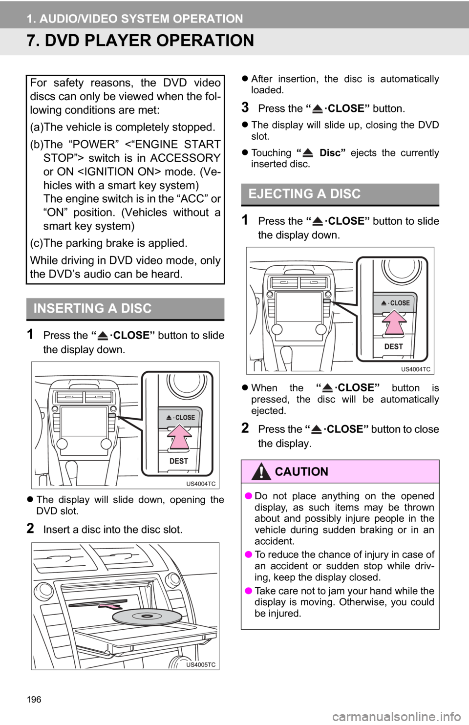 TOYOTA CAMRY 2013 XV50 / 9.G Navigation Manual 196
1. AUDIO/VIDEO SYSTEM OPERATION
7. DVD PLAYER OPERATION
1Press the “ ·CLOSE” button to slide
the display down.
The display will slide down, opening the
DVD slot.
2Insert a disc into TOYOTA CAMRY 2013 XV50 / 9.G Navigation Manual 196
1. AUDIO/VIDEO SYSTEM OPERATION
7. DVD PLAYER OPERATION
1Press the “ ·CLOSE” button to slide
the display down.
The display will slide down, opening the
DVD slot.
2Insert a disc into