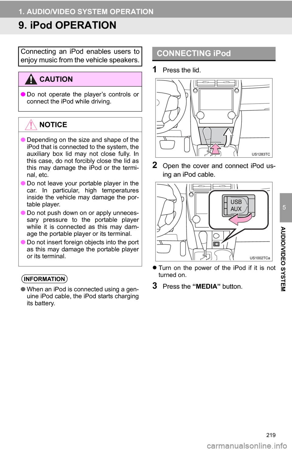TOYOTA CAMRY 2013 XV50 / 9.G Navigation Manual 219
1. AUDIO/VIDEO SYSTEM OPERATION
5
AUDIO/VIDEO SYSTEM
9. iPod OPERATION
1Press the lid.
2Open  the  cover  and  connect  iPod  us-
ing an iPod cable.
Turn  on  the  power  of  the  iPod  if  it 