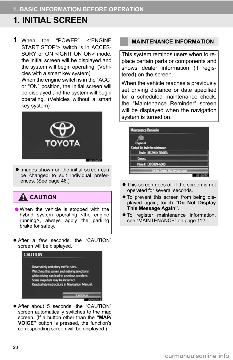 TOYOTA CAMRY 2013 XV50 / 9.G Navigation Manual 28
1. BASIC INFORMATION BEFORE OPERATION
1. INITIAL SCREEN
1When  the  “POWER”  <“ENGINE
START  STOP”>  switch  is  in  ACCES-
SORY  or  ON  <IGNITION  ON>  mode,
the  initial  screen  will  b