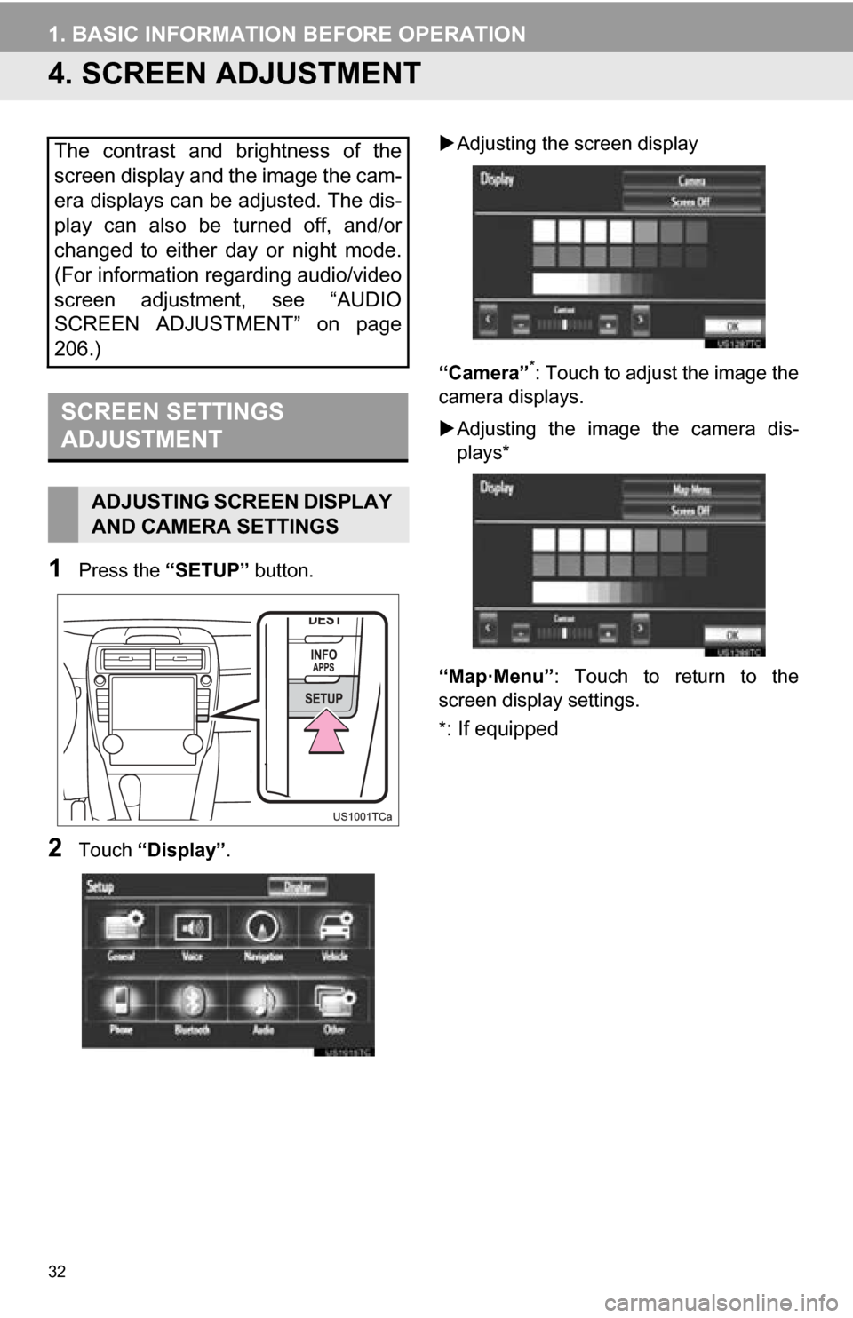 TOYOTA CAMRY 2013 XV50 / 9.G Navigation Manual 32
1. BASIC INFORMATION BEFORE OPERATION
4. SCREEN ADJUSTMENT
1Press the “SETUP” button.
2Touch “Display”.
Adjusting the screen display
“Camera”
*: Touch to adjust the image the
camera TOYOTA CAMRY 2013 XV50 / 9.G Navigation Manual 32
1. BASIC INFORMATION BEFORE OPERATION
4. SCREEN ADJUSTMENT
1Press the “SETUP” button.
2Touch “Display”.
Adjusting the screen display
“Camera”
*: Touch to adjust the image the
camera