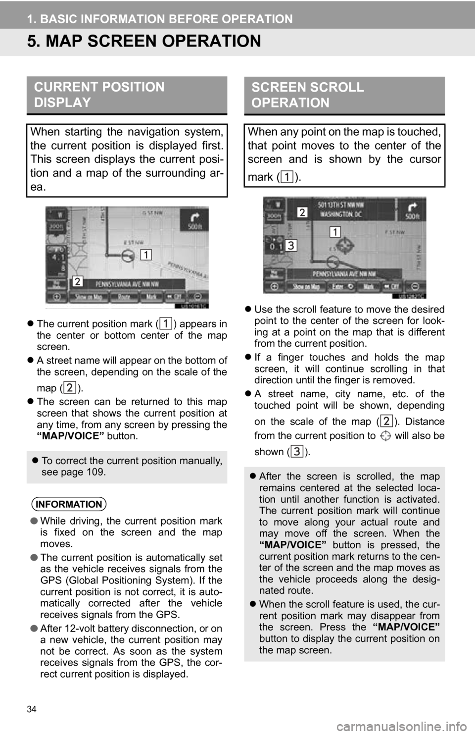TOYOTA CAMRY 2013 XV50 / 9.G Navigation Manual 34
1. BASIC INFORMATION BEFORE OPERATION
5. MAP SCREEN OPERATION
The current position mark ( ) appears in
the  center  or  bottom  center  of  the  map
screen.
 A street name will appear on the 