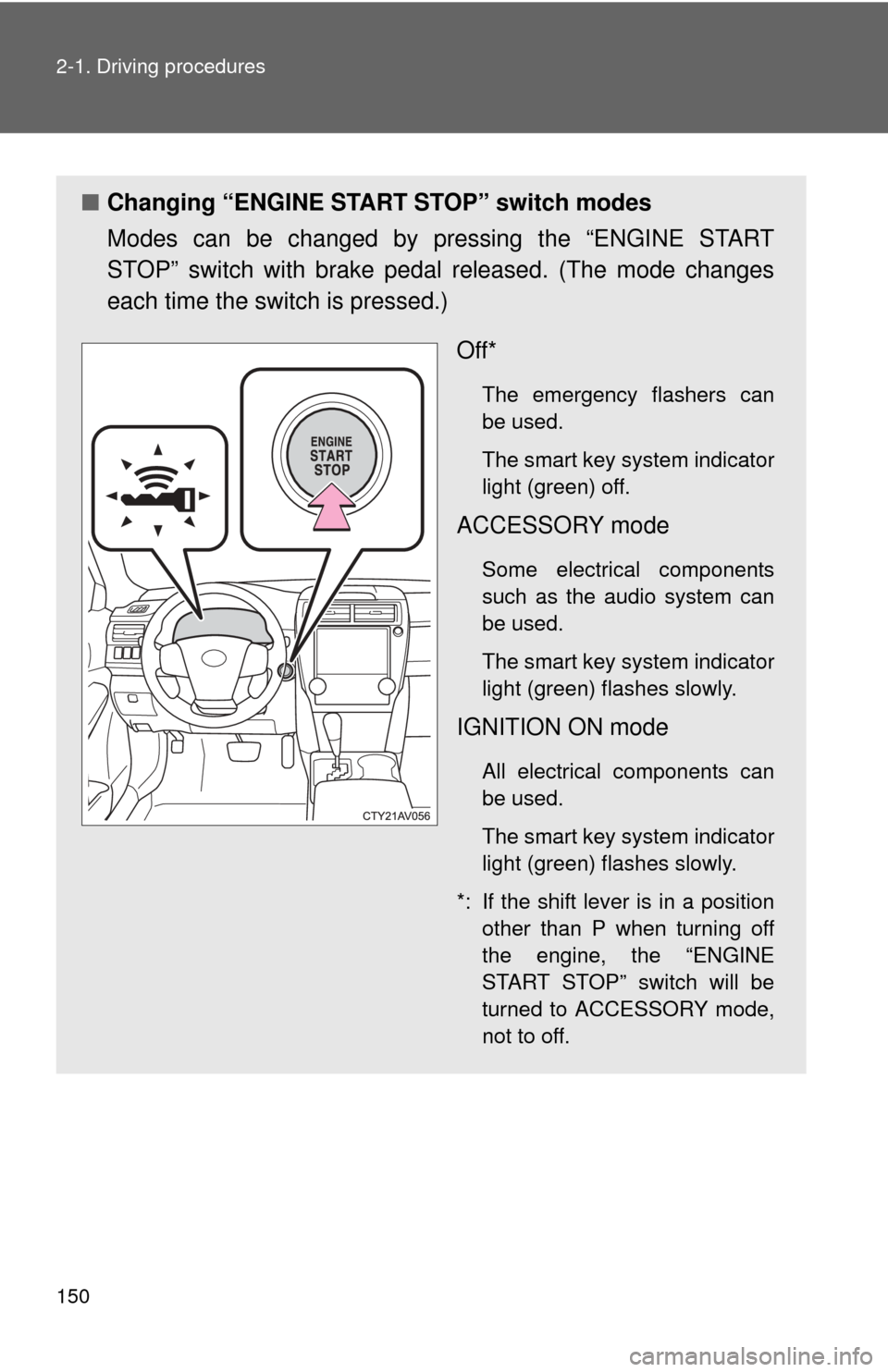 TOYOTA CAMRY 2013 XV50 / 9.G Owners Manual 150 2-1. Driving procedures
■Changing “ENGINE START  STOP” switch modes
Modes can be changed by pressing the “ENGINE START
STOP” switch with brake pedal released. (The mode changes
each time