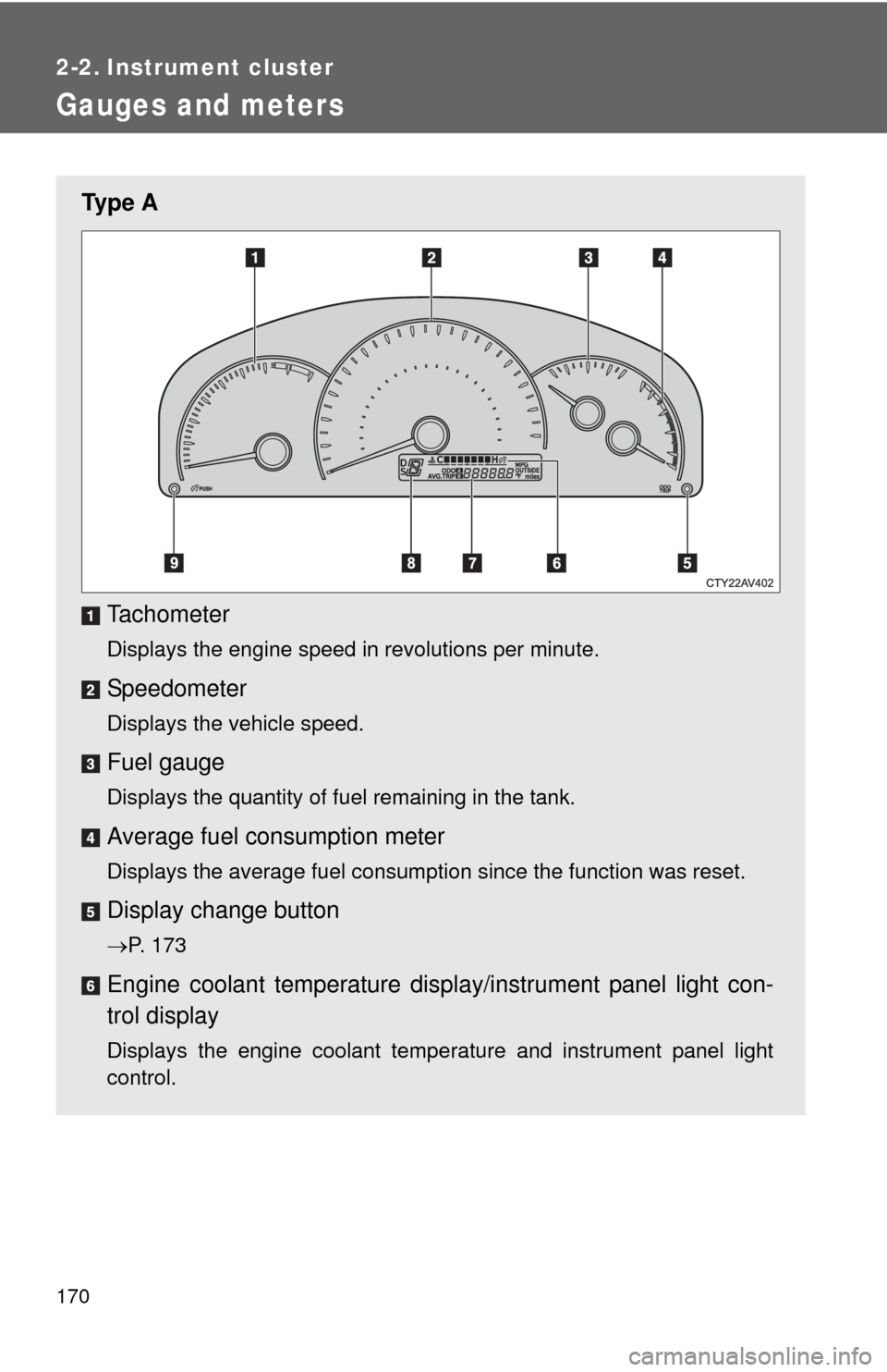 TOYOTA CAMRY 2013 XV50 / 9.G Owners Manual 170
2-2. Instrument cluster
Gauges and meters
Ty p e  ATachometer
Displays the engine speed in revolutions per minute.
Speedometer
Displays the vehicle speed.
Fuel gauge
Displays the quantity of fuel 