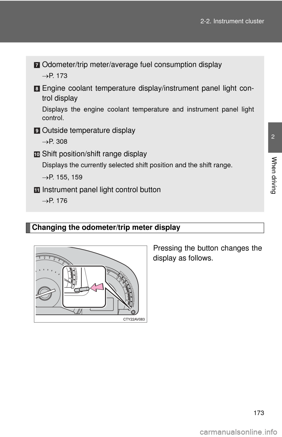 TOYOTA CAMRY 2013 XV50 / 9.G Owners Manual 173
2-2. Instrument cluster
2
When driving
Changing the odometer/trip meter display
Pressing the button changes the
display as follows.
Odometer/trip meter/average fuel consumption display
P. 173
E