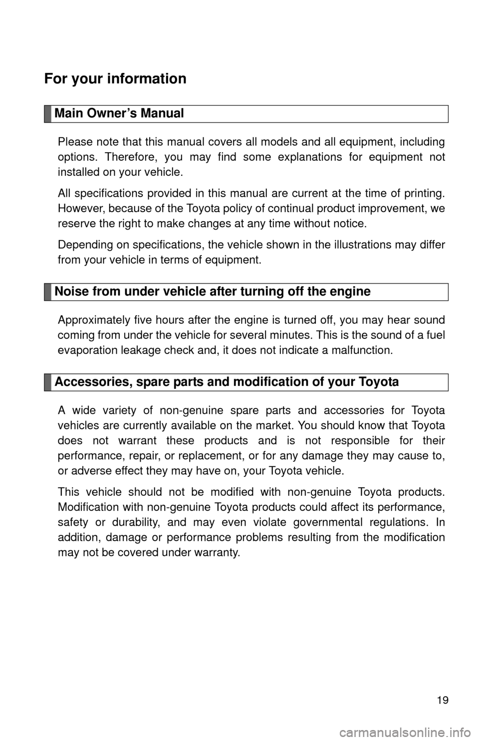 TOYOTA CAMRY 2013 XV50 / 9.G User Guide 19
For your information
Main Owner’s Manual
Please note that this manual covers all models and all equipment, including
options. Therefore, you may find some explanations for equipment not
installed