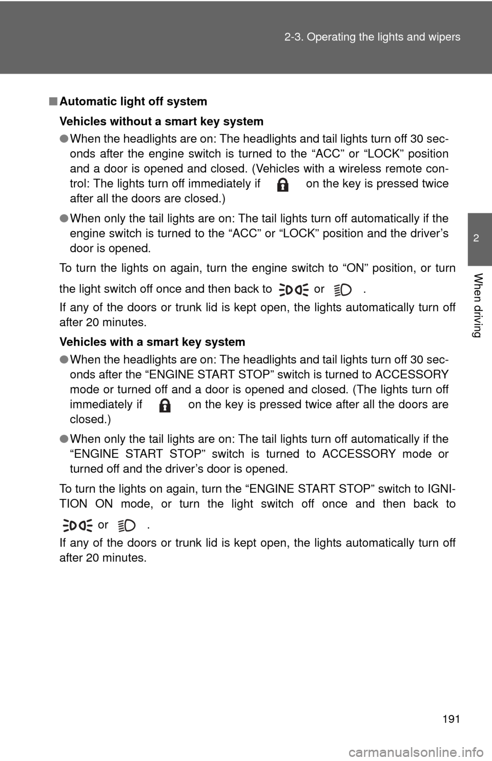 TOYOTA CAMRY 2013 XV50 / 9.G Owners Manual 191
2-3. Operating the lights and wipers
2
When driving
■
Automatic light off system
Vehicles without a smart key system
●When the headlights are on: The headlights and tail lights turn off 30 sec