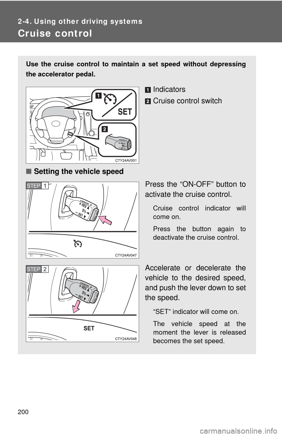 TOYOTA CAMRY 2013 XV50 / 9.G Owners Manual 200
2-4. Using other driving systems
Cruise control
Use the cruise control to maintain a set speed without depressing
the accelerator pedal.
Indicators
Cruise control switch
■ Setting the vehicle s TOYOTA CAMRY 2013 XV50 / 9.G Owners Manual 200
2-4. Using other driving systems
Cruise control
Use the cruise control to maintain a set speed without depressing
the accelerator pedal.
Indicators
Cruise control switch
■ Setting the vehicle s