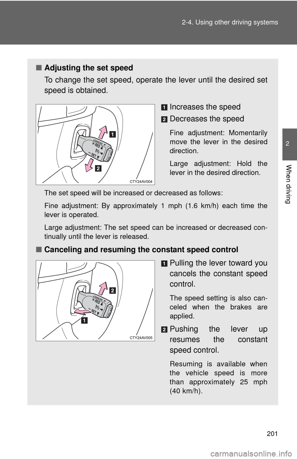 TOYOTA CAMRY 2013 XV50 / 9.G Owners Manual 201
2-4. Using other 
driving systems
2
When driving
■Adjusting the set speed
To change the set speed, operate  the lever until the desired set
speed is obtained.
Increases the speed
Decreases the s