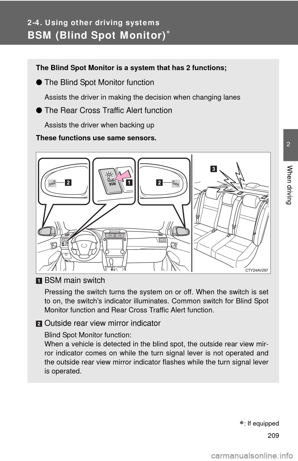 TOYOTA CAMRY 2013 XV50 / 9.G Owners Manual 209
2-4. Using other driving systems
2
When driving
BSM (Blind Spot Monitor)
: If equipped
The Blind Spot Monitor is a system that has 2 functions;
●The Blind Spot Monitor function
Assists the