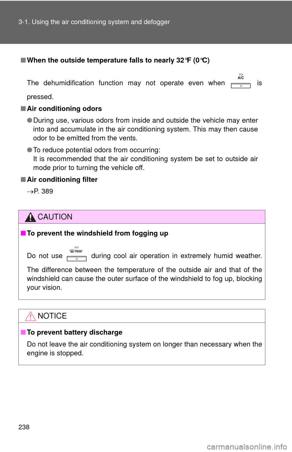 TOYOTA CAMRY 2013 XV50 / 9.G Owners Manual 238 3-1. Using the air conditioning system and defogger
■When the outside temperature  falls to nearly 32°F (0°C)
The dehumidification function may not operate even when   is
pressed.
■ Air cond