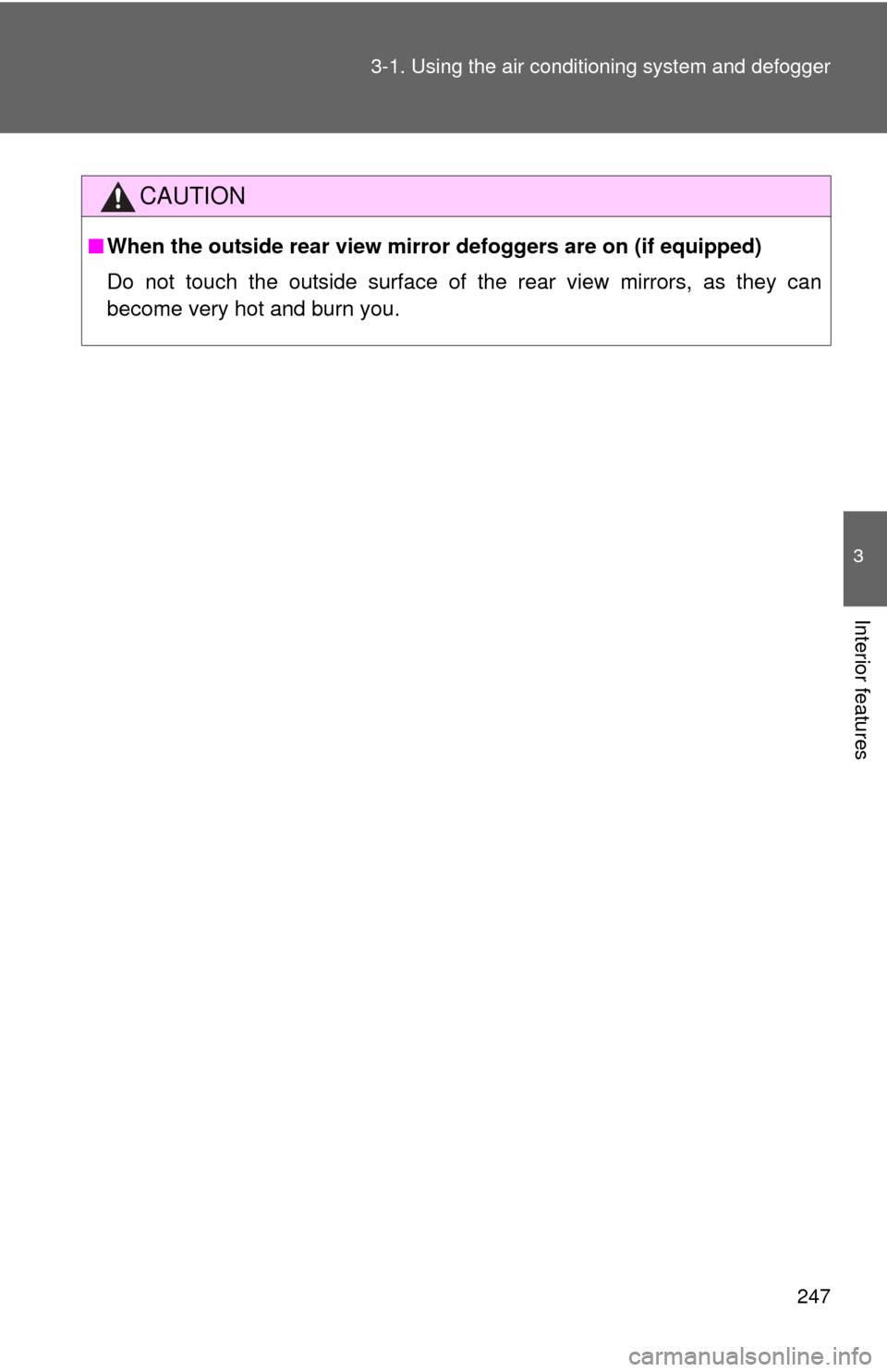 TOYOTA CAMRY 2013 XV50 / 9.G Service Manual 247
3-1. Using the air conditioning system
 and defogger
3
Interior features
CAUTION
■When the outside rear view mirr or defoggers are on (if equipped)
Do not touch the outside surface of the rear v