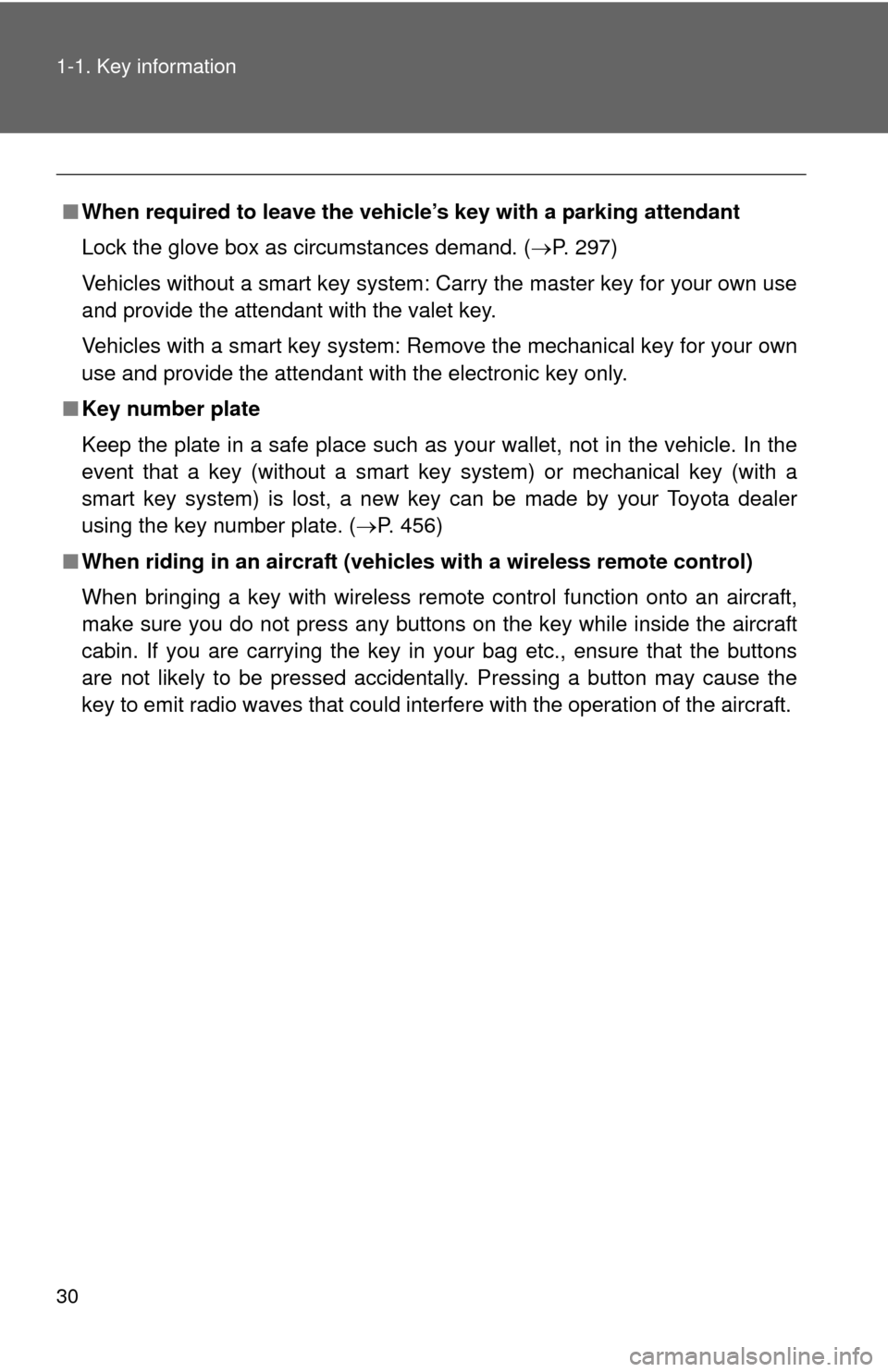 TOYOTA CAMRY 2013 XV50 / 9.G Owners Manual 30 1-1. Key information
■When required to leave the vehic le’s key with a parking attendant
Lock the glove box as circumstances demand. ( P. 297)
Vehicles without a smart key system: Carry the 