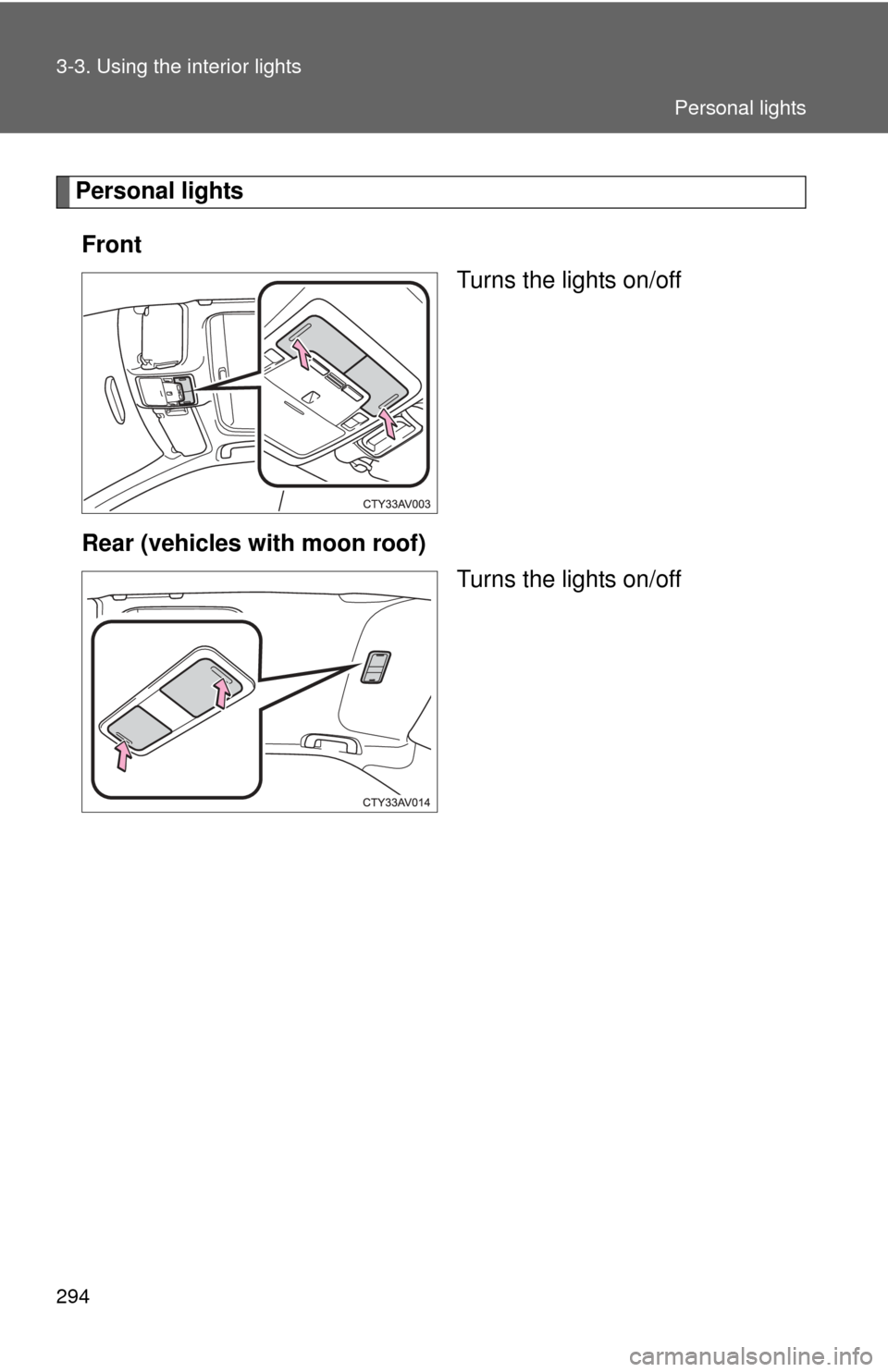 TOYOTA CAMRY 2013 XV50 / 9.G Owners Manual 294 3-3. Using the interior lights
Personal lightsFront Turns the lights on/off
Rear (vehicles with moon roof) Turns the lights on/off
Personal lights 