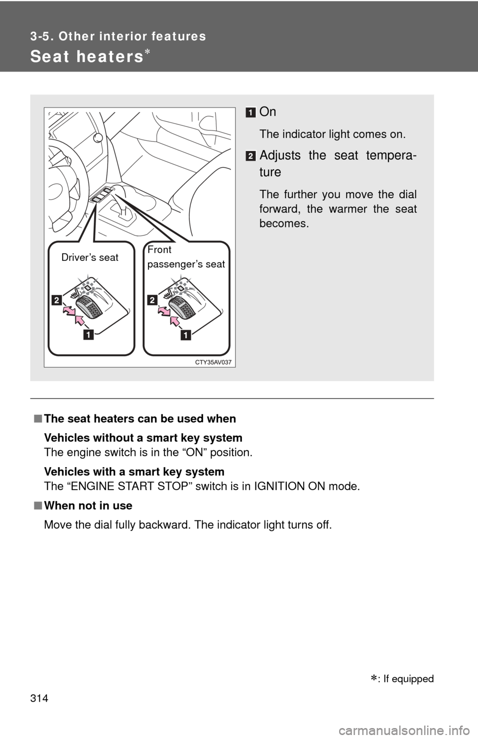 TOYOTA CAMRY 2013 XV50 / 9.G Owners Manual 314
3-5. Other interior features
Seat heaters
■The seat heaters can be used when
Vehicles without a smart key system 
The engine switch is in the “ON” position.
Vehicles with a smart key syst