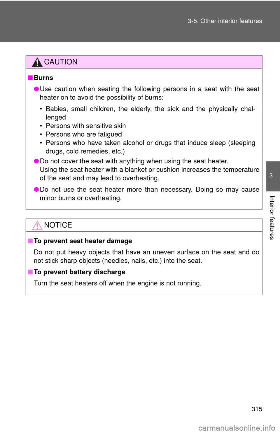 TOYOTA CAMRY 2013 XV50 / 9.G Owners Manual 315
3-5. Other interior features
3
Interior features
CAUTION
■
Burns
●Use caution when seating the following persons in a seat with the seat
heater on to avoid the possibility of burns:
• Babies