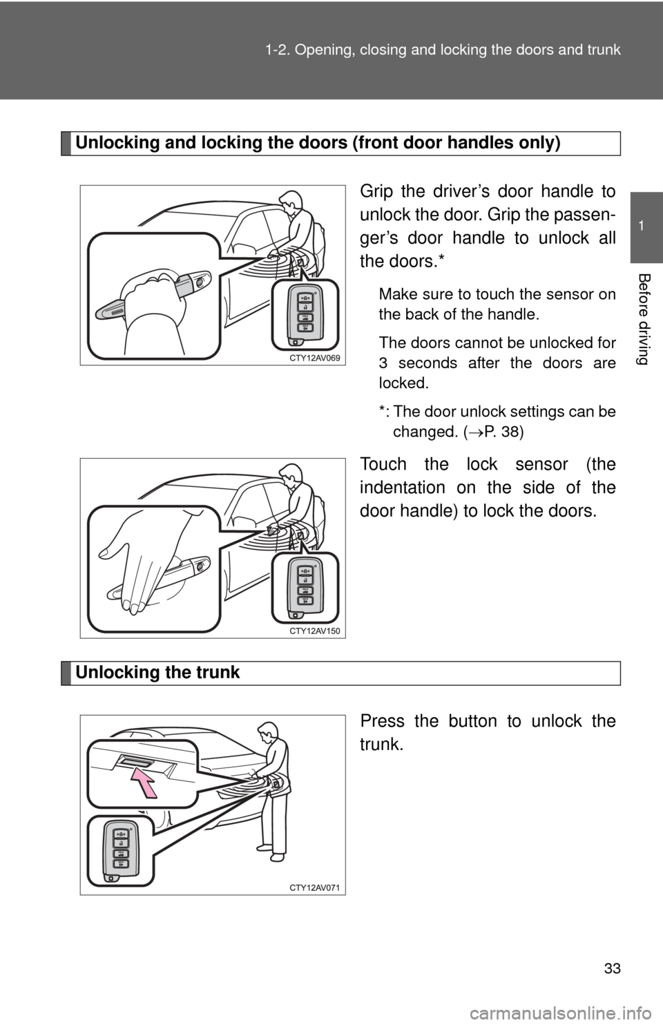TOYOTA CAMRY 2013 XV50 / 9.G Owners Guide 33
1-2. Opening, closing and locking the doors and trunk
1
Before driving
Unlocking and locking the door
s (front door handles only)
Grip the driver’s door handle to
unlock the door. Grip the passen TOYOTA CAMRY 2013 XV50 / 9.G Owners Guide 33
1-2. Opening, closing and locking the doors and trunk
1
Before driving
Unlocking and locking the door
s (front door handles only)
Grip the driver’s door handle to
unlock the door. Grip the passen
