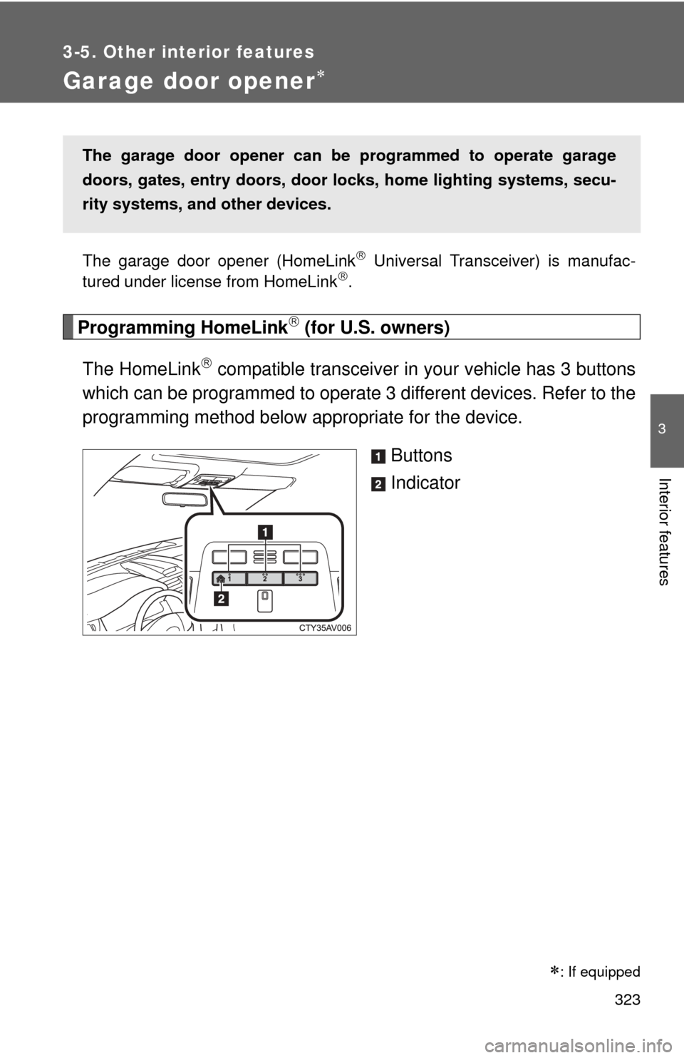 TOYOTA CAMRY 2013 XV50 / 9.G Owners Manual 323
3-5. Other interior features
3
Interior features
Garage door opener
The garage door opener (HomeLink Universal Transceiver) is manufac-
tured under license from HomeLink.
Programming Home