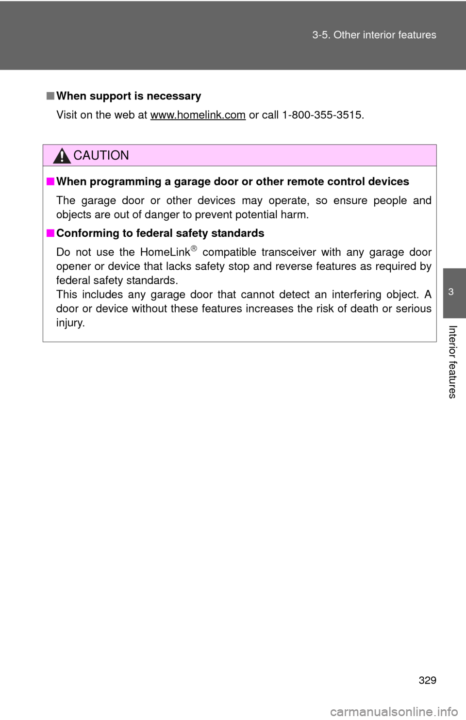 TOYOTA CAMRY 2013 XV50 / 9.G Owners Manual 329
3-5. Other interior features
3
Interior features
■
When support is necessary
Visit on the web at www.homelink.com
 or call 1-800-355-3515.
CAUTION
■When programming a garage door or other remo