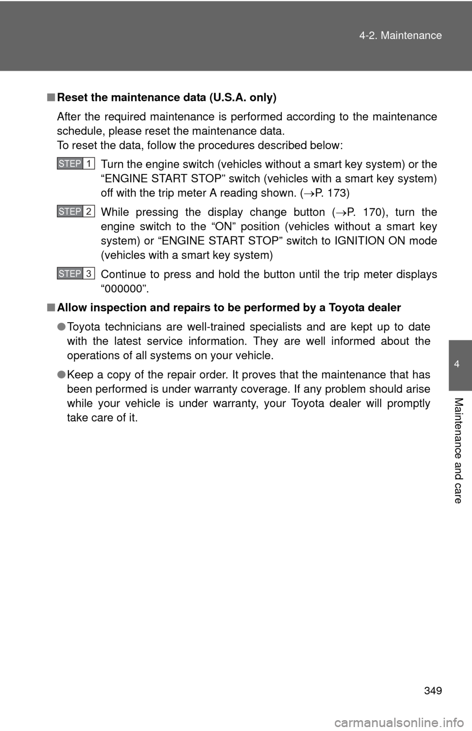 TOYOTA CAMRY 2013 XV50 / 9.G Owners Manual 349
4-2. Maintenance
4
Maintenance and care
■
Reset the maintenance data (U.S.A. only)
After the required maintenance is performed according to the maintenance
schedule, please reset the maintenance