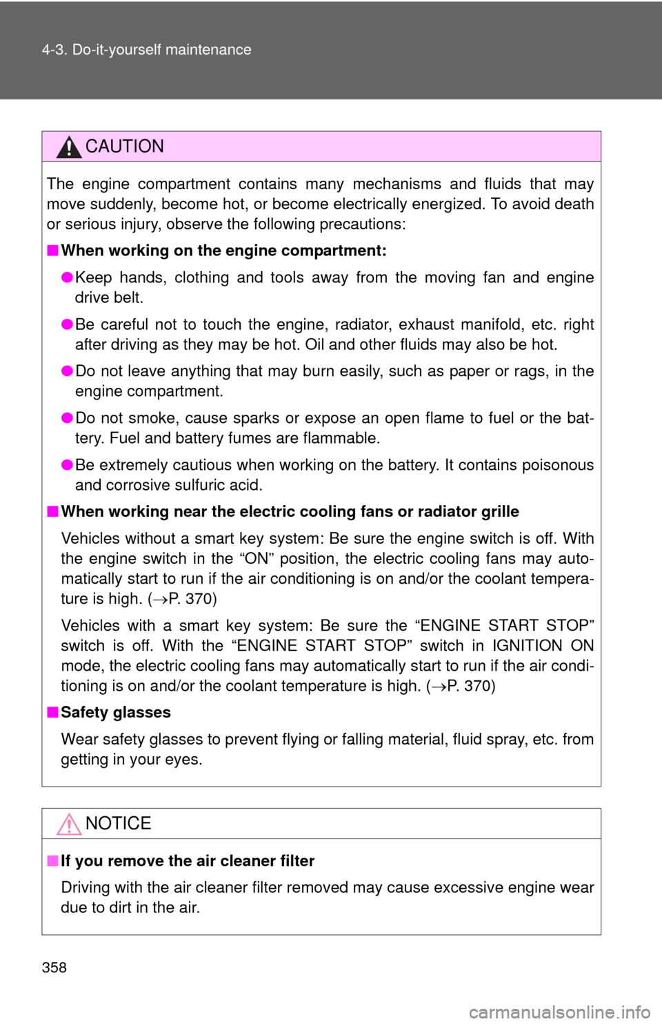 TOYOTA CAMRY 2013 XV50 / 9.G Owners Manual 358 4-3. Do-it-yourself maintenance
CAUTION
The engine compartment contains many mechanisms and fluids that may
move suddenly, become hot, or become electrically energized. To avoid death
or serious i