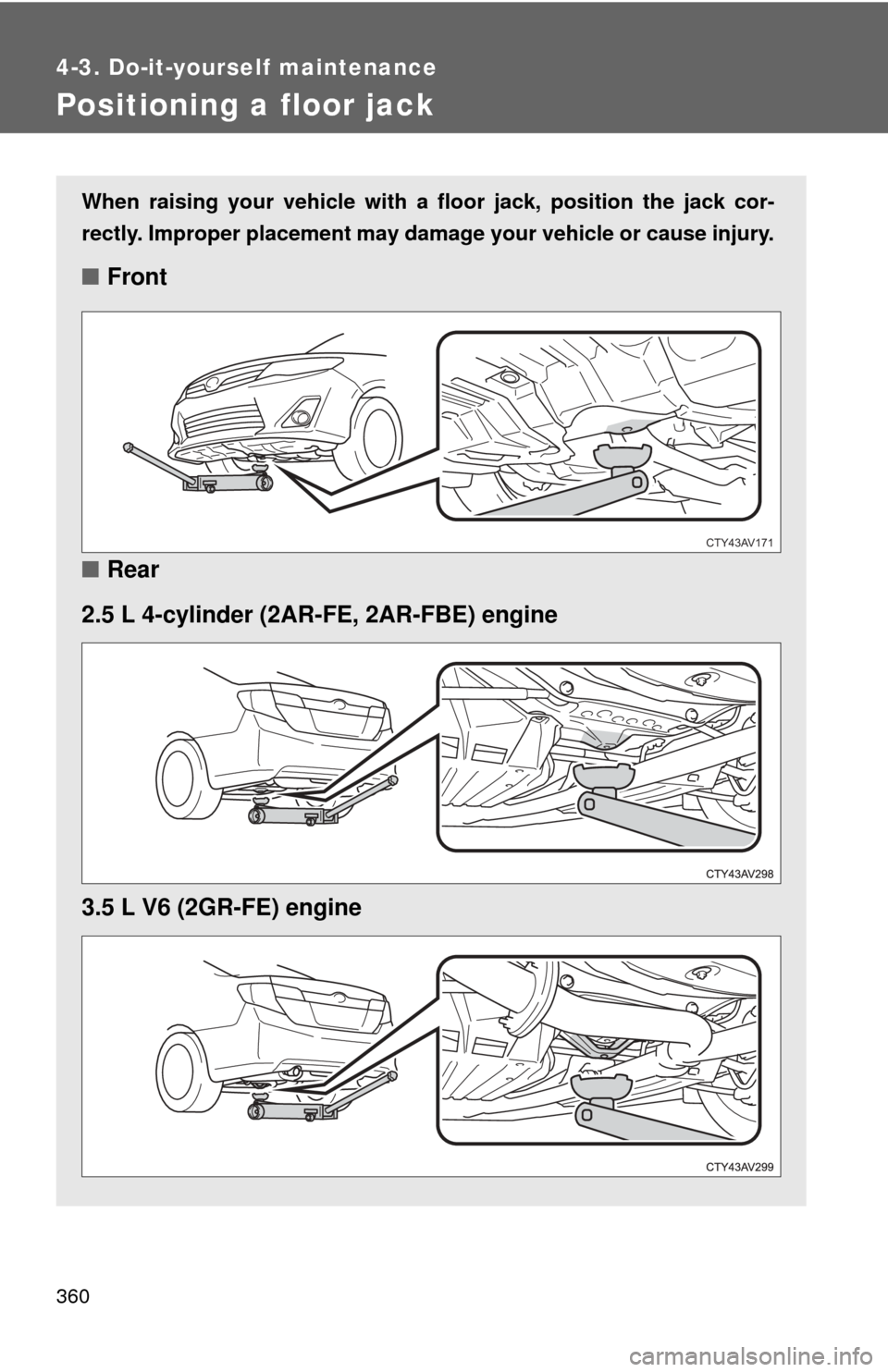 TOYOTA CAMRY 2013 XV50 / 9.G Owners Manual 360
4-3. Do-it-yourself maintenance
Positioning a floor jack
When raising your vehicle with a floor jack, position the jack cor-
rectly. Improper placement may damage your vehicle or cause injury.
■ TOYOTA CAMRY 2013 XV50 / 9.G Owners Manual 360
4-3. Do-it-yourself maintenance
Positioning a floor jack
When raising your vehicle with a floor jack, position the jack cor-
rectly. Improper placement may damage your vehicle or cause injury.
■
