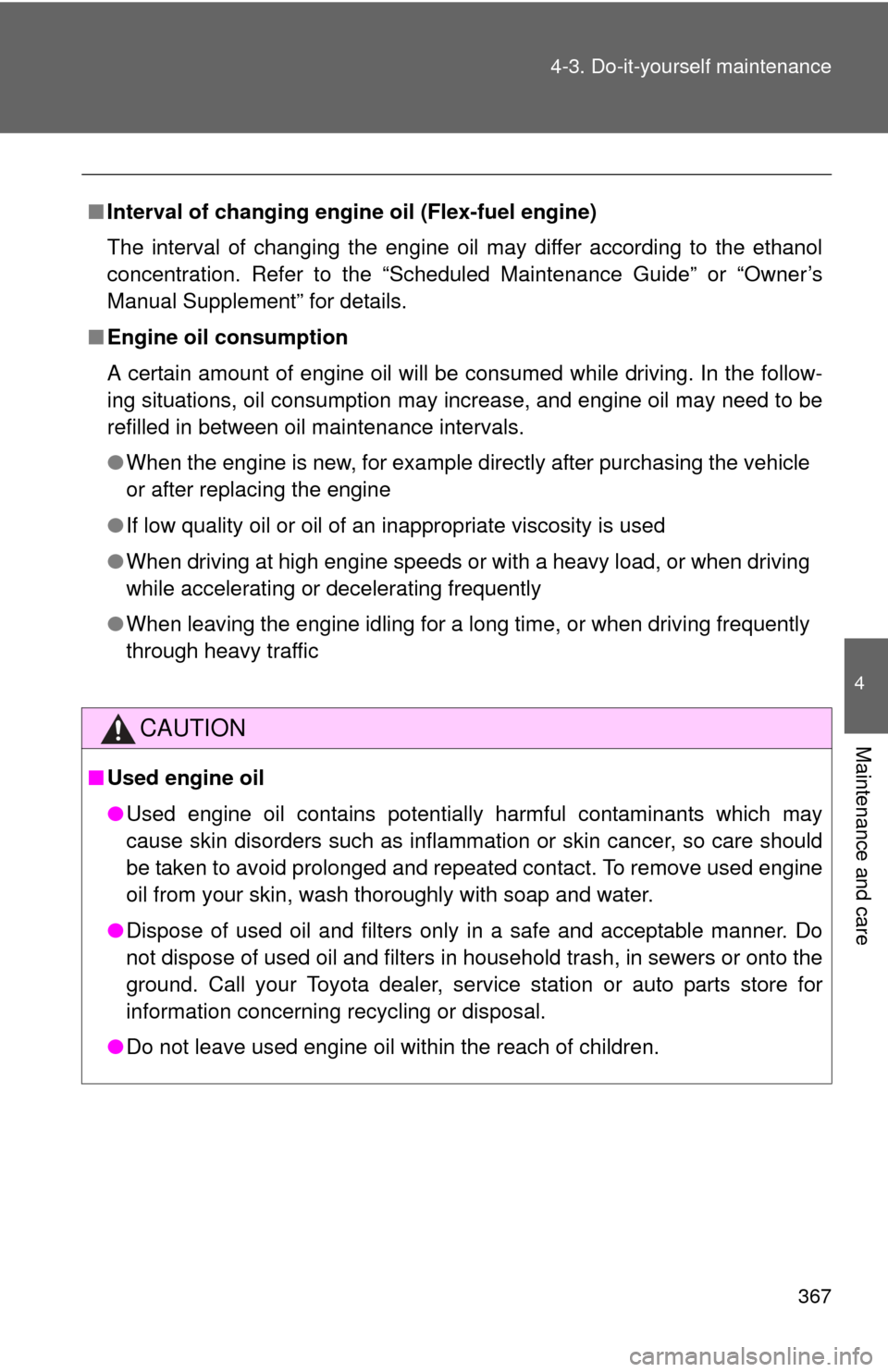 TOYOTA CAMRY 2013 XV50 / 9.G Owners Manual 367
4-3. Do-it-yourself maintenance
4
Maintenance and care
■
Interval of changing engine oil (Flex-fuel engine)
The interval of changing the engine oil may differ according to the ethanol
concentrat