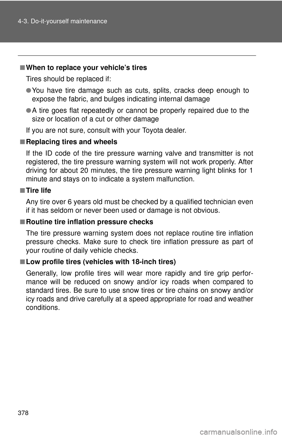 TOYOTA CAMRY 2013 XV50 / 9.G Owners Manual 378 4-3. Do-it-yourself maintenance
■When to replace your vehicle’s tires
Tires should be replaced if:
●You have tire damage such as cuts, splits, cracks deep enough to
expose the fabric, and bu