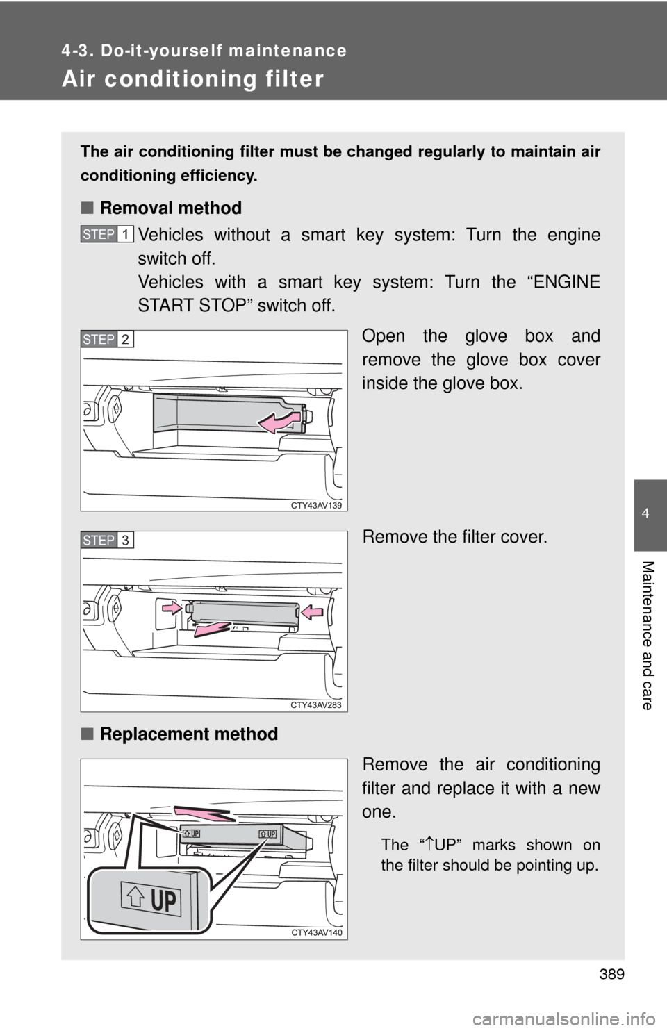 TOYOTA CAMRY 2013 XV50 / 9.G Owners Manual 389
4-3. Do-it-yourself maintenance
4
Maintenance and care
Air conditioning filter
The air conditioning filter must be changed regularly to maintain air
conditioning efficiency.
■ Removal method
Veh